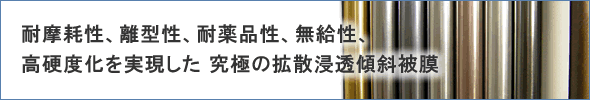 耐摩耗性、離型性、耐薬品性、無給性、高硬度化を実現した究極の拡散浸透傾斜被膜