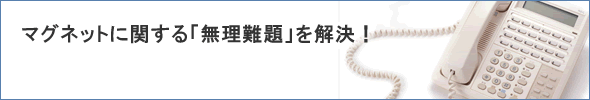 マグネットに関する「無理難題」を解決!