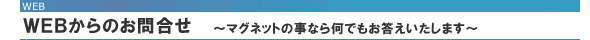 WEBからのお問合せ〜マグネットの事なら何でもお答えいたします〜